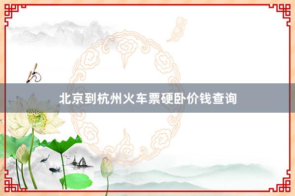北京到杭州火车票硬卧价钱查询