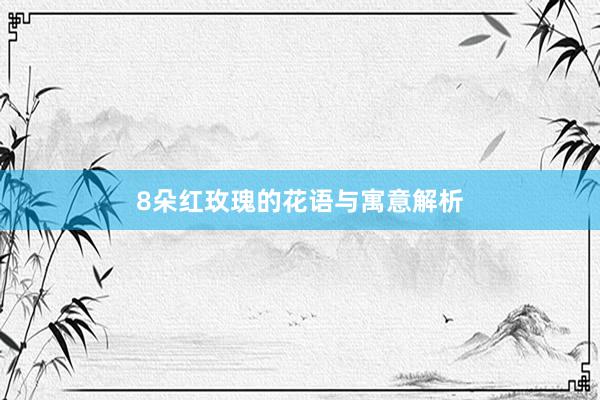 8朵红玫瑰的花语与寓意解析